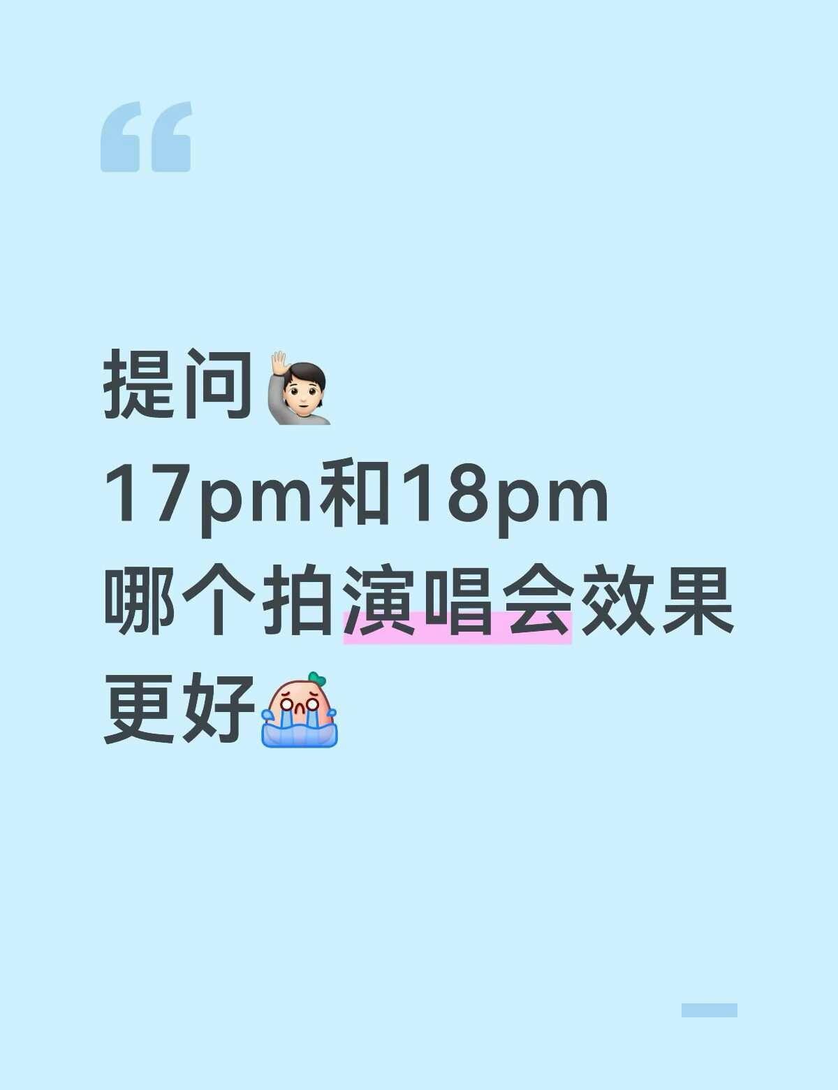 提问
有带18pm拍过演唱会的宝宝吗？想知道效果和17pm比起来咋样[流泪]苹果