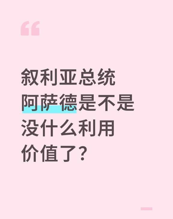 叙利亚总统阿萨德是不是没什么利用价值了？
叙利亚总统阿萨德是不是没什么利用价值了