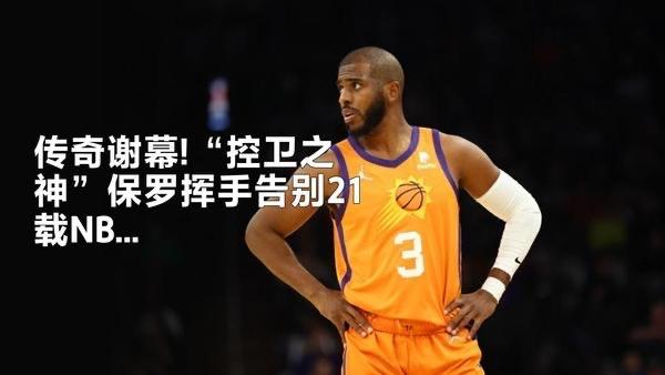 重磅消息！美国NBA 传奇“控卫之神”保罗挥手告别21载NBA生涯。

近日，4