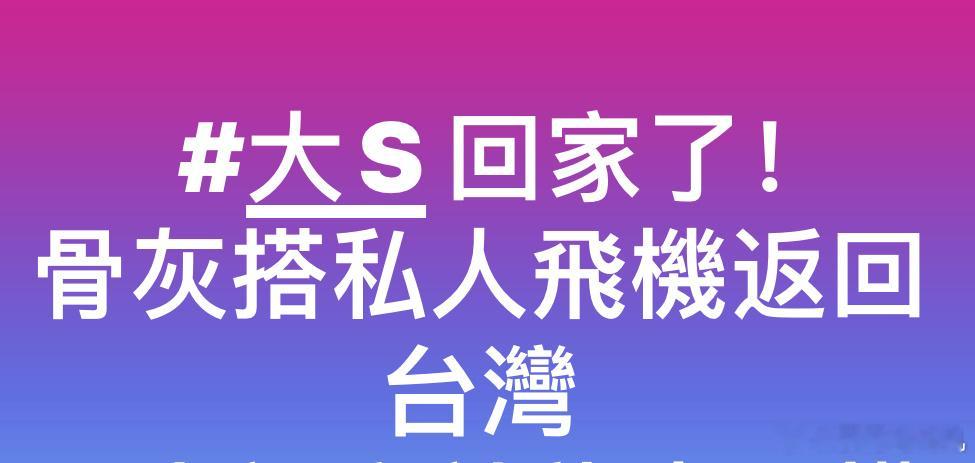 🙏大s回家了大s骨灰已回台湾省，其它具体的，因不是家属公告，我就不搬了 