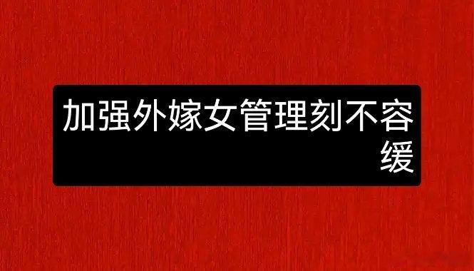 学者呼吁:加强外嫁女管理已刻不容缓，外嫁即注销国籍和一切福利，回来探亲不得超过两