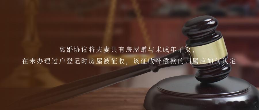 离婚协议将夫妻共有房屋赠与未成年子女，在未办理过户登记时房屋被征收，该征收补偿款