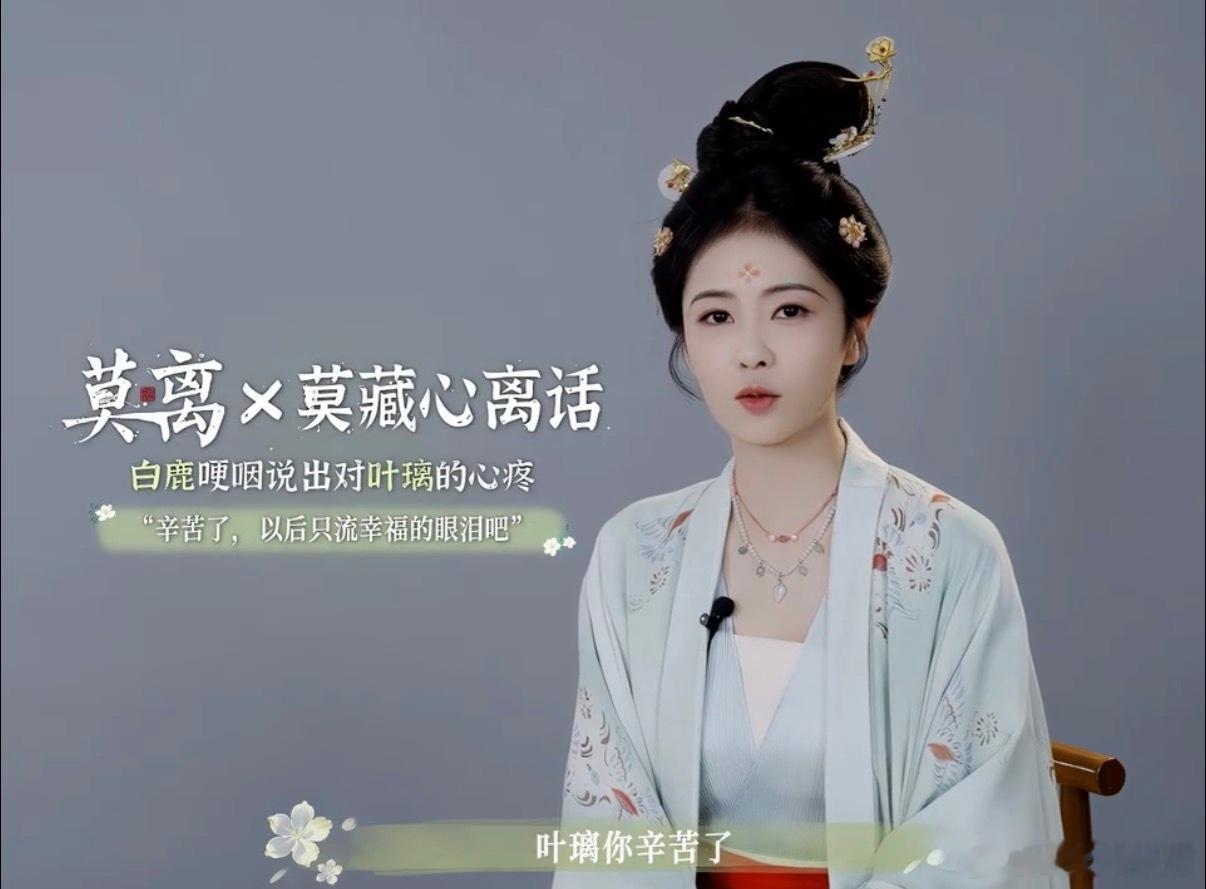 白鹿哽咽心疼叶璃 白鹿演莫离时的共情力绝了！聊到叶璃的经历瞬间哽咽，那些哭戏片段