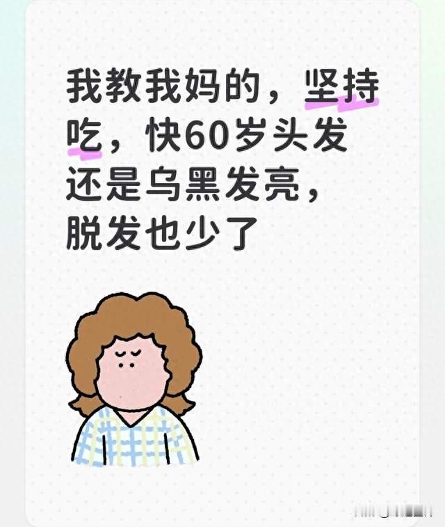 我教我妈的，坚持吃，快60岁头发还是乌黑发亮，脱发也少了