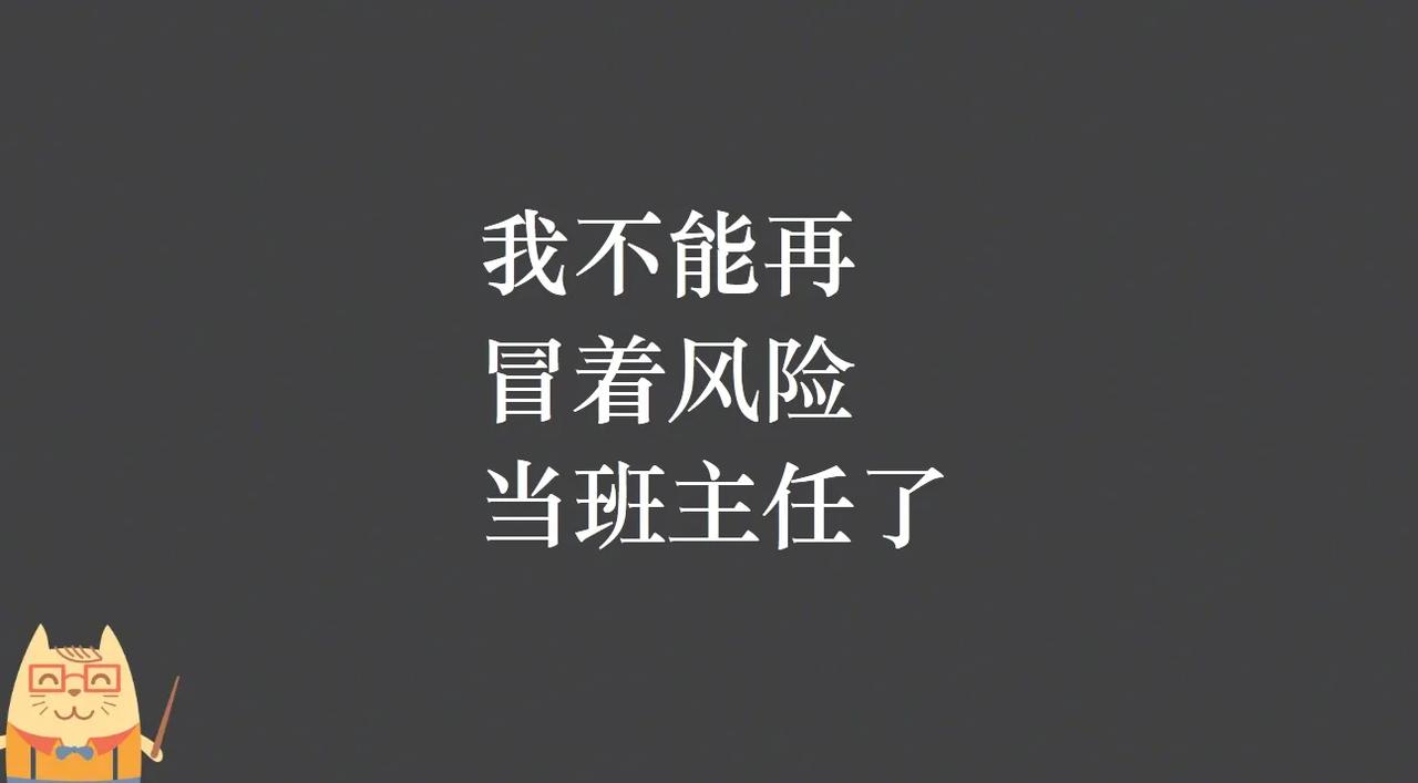 我不能再冒着风险当班主任了。前不久跟一位同事聊天，问我还有没有再当班主任打算？我