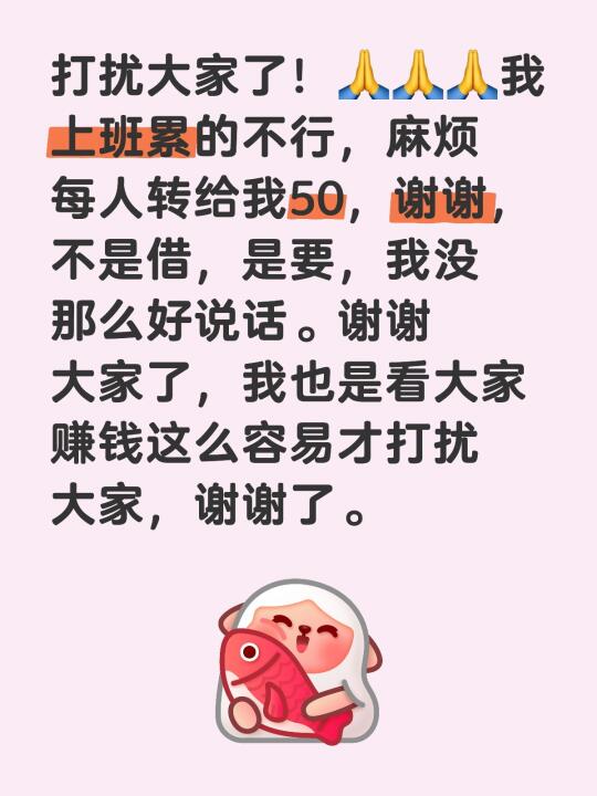 打扰大家了！🙏🙏🙏我上班累的不行，麻烦每人转给我50，谢谢，不是...