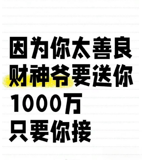 因为你太善良,财神爷要送你,1000万,只要你接 ​​​