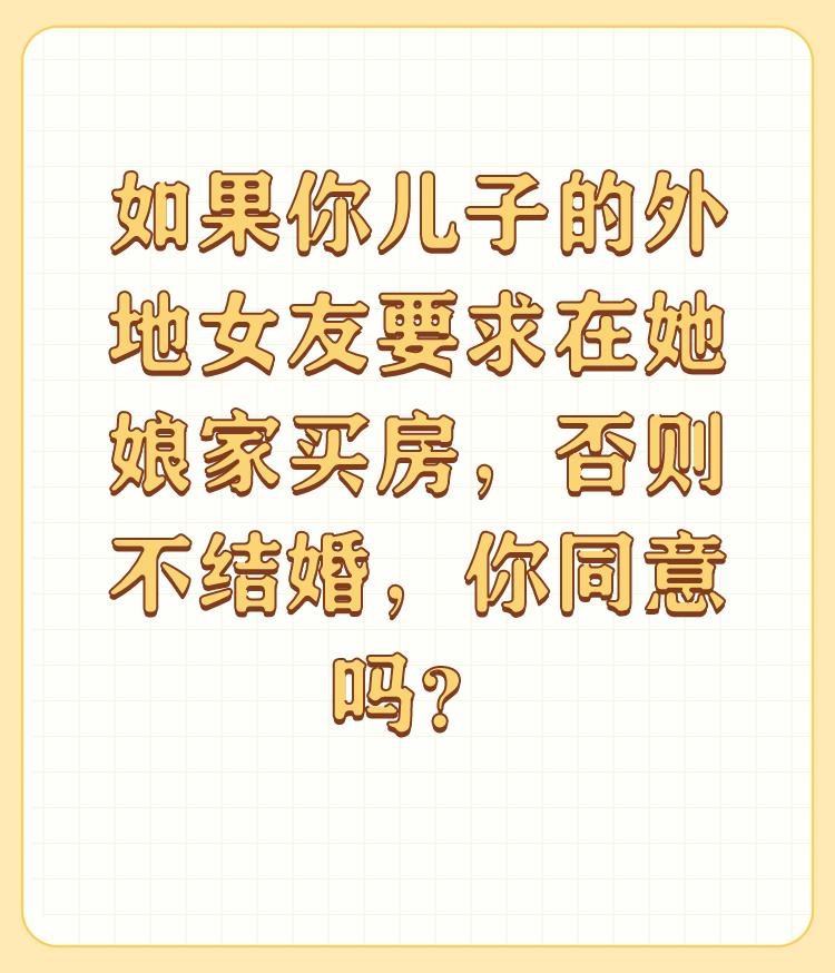 如果你儿子的外地女友要求在她娘家买房，否则不结婚，你同意吗？

很高兴回答这个问