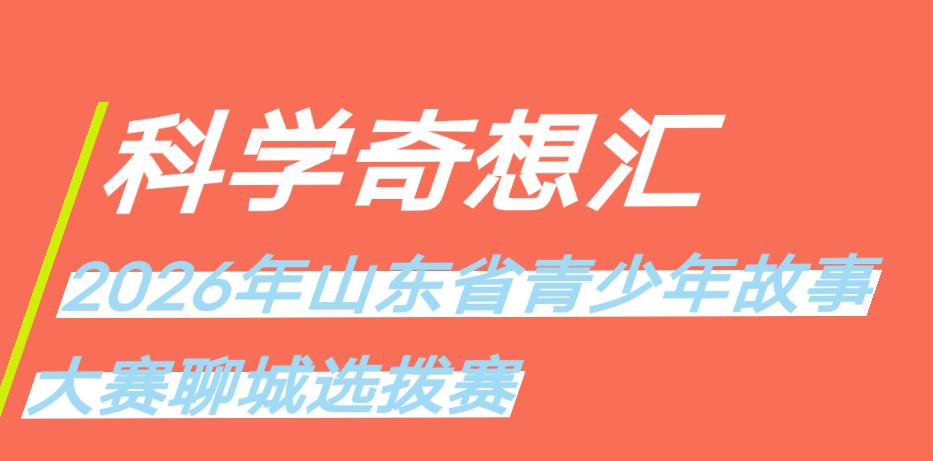 聊城的小书迷、小科学家们看过来！2026年“科学奇想汇”故事大赛聊城选拔赛正式报