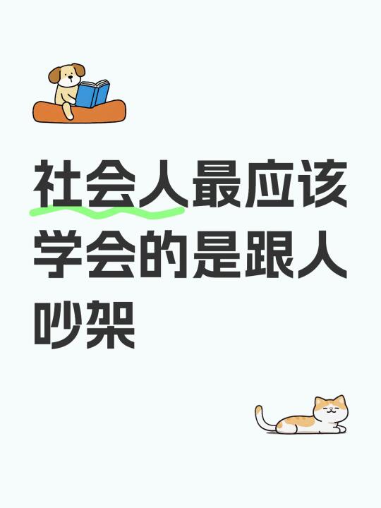 社会人最应该学会的是跟人吵架，从小就被教育与人为善尽量不要起冲突，现在...
