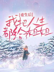 完整版小说阅读重生后,我把人生都给了姐姐