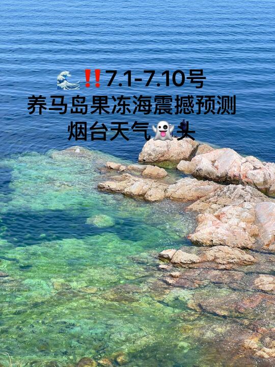 📍7.1-7.10号烟台养马岛果冻海超强预测