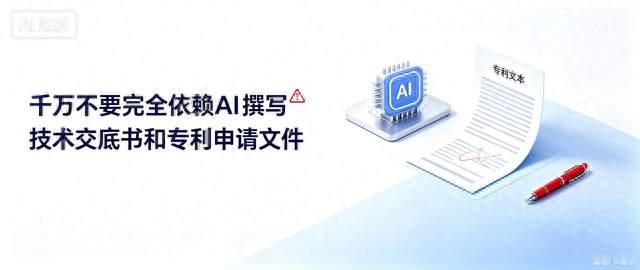 千万不要完全依赖AI撰写技术交底书和专利申请文件