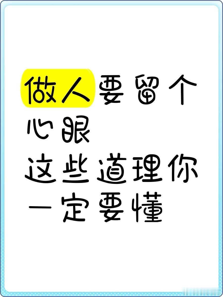 生活中要牢牢记住的心眼1、没有通知你的事，一律装着不知道2、没主动叫你帮的忙，一