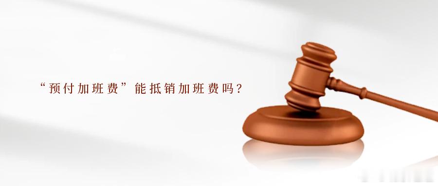 “预付加班费”能抵销加班费吗？在劳动争议中，加班费的计算与支付一直是高发争议点。