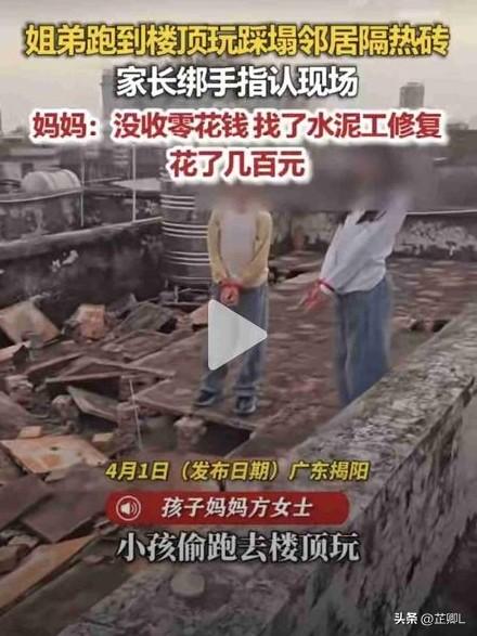 广东姐弟闯大祸！楼顶玩耍踩塌邻居隔热砖，妈妈直接绑手带现场指认，网友：点赞[赞]