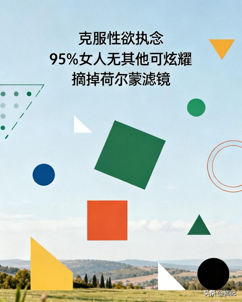 一个男人只要克服了性欲带来的执念，

就会发现95%的女人，

根本没什么别的东