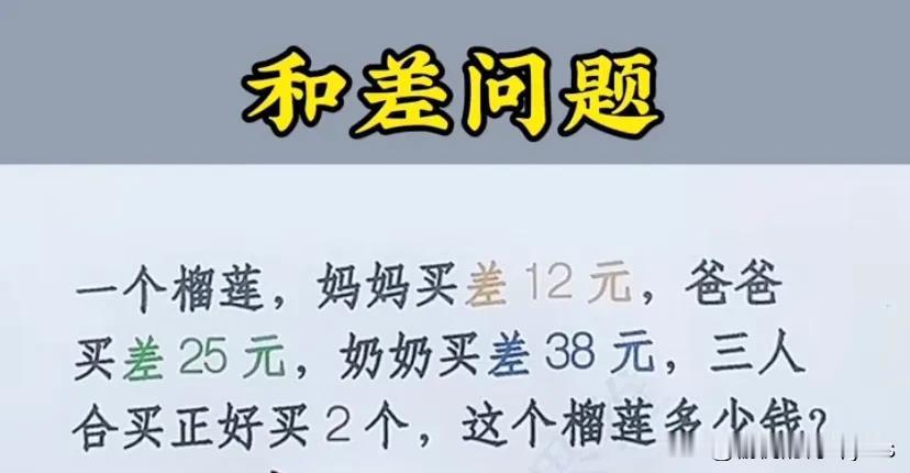 和差问题
一个榴莲，妈妈买差 12元，爸爸买差25 元，奶奶买差38元，三人合买