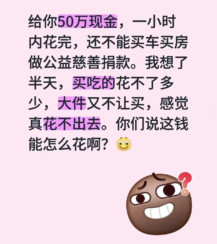一小时花完50万，禁止买车买房捐款做慈善，你会怎么花？

我算了算，50万好像不
