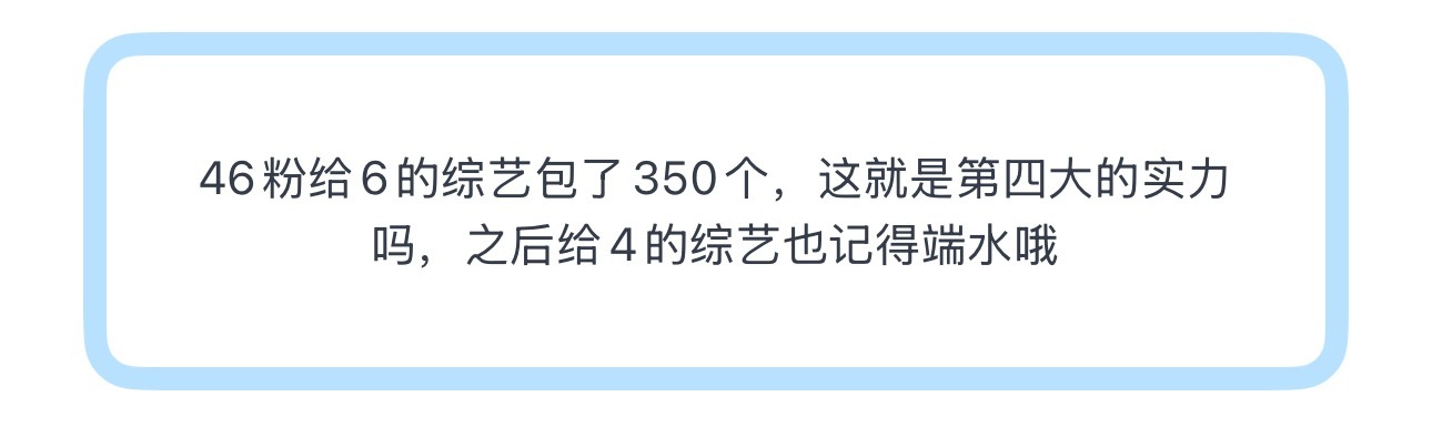 投46粉给6的综艺包了350个，这就是第四大的实力吗，之后给4的综艺也记得端水哦