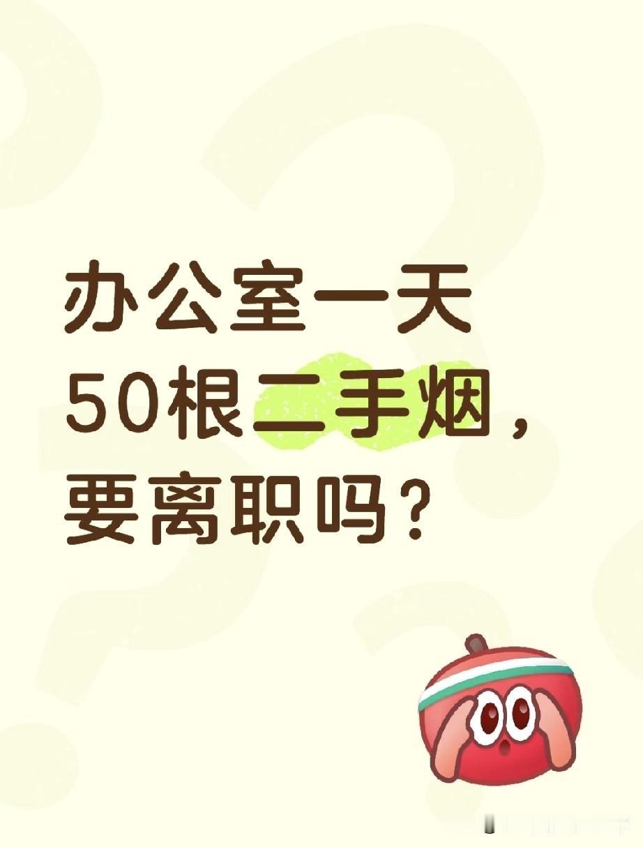 办公室一天吸50根二手烟，要离职吗，我怕没命花！
 
在办公室一天被迫吸50根二