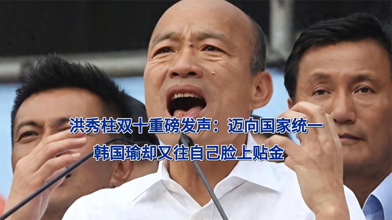 洪秀柱双十重磅发声：迈向国家统一！韩国瑜却又往自己脸上贴金