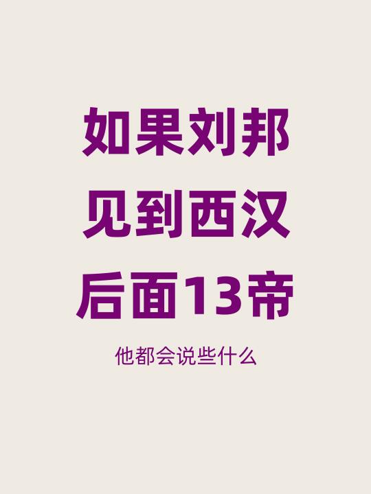 如果汉太祖刘邦能见到西汉后面13帝，会说啥