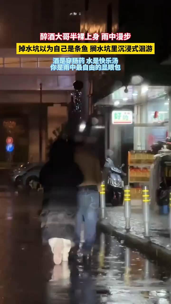 醉酒大哥半裸上身雨中漫步，掉水坑以为自己是条鱼，搁水坑里沉浸式洄游。酒是穿肠，药
