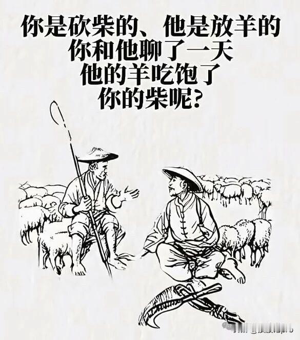 不是所有寒暄都有价值砍柴的和放羊的聊了一天，羊饱了，柴没了。别让无意义的消耗，偷