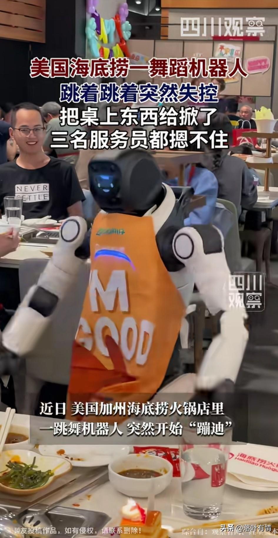 美国一海底捞的机器人，
工作期间表演舞蹈，
跳着跳着直接失控，
直接把桌子差点掀