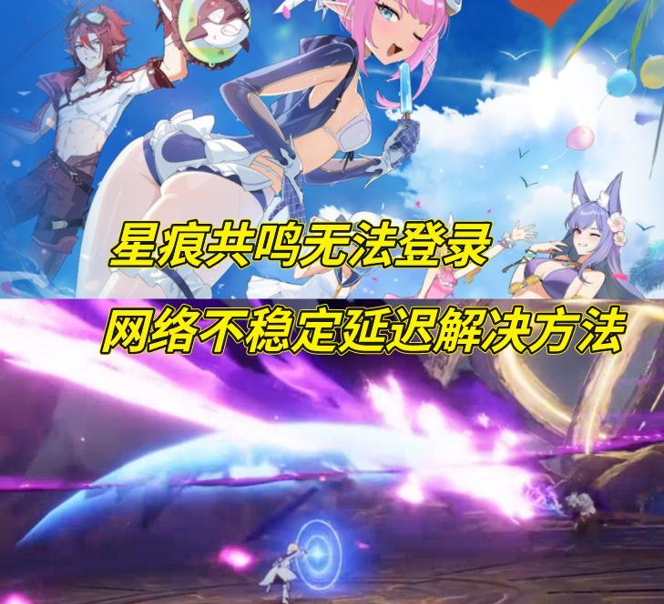 星痕共鸣上线就炸服？1分钟教你解决无法登录、网络不稳定问题
万众瞩目的《星痕共鸣
