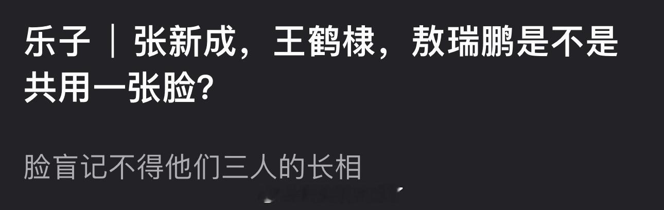 张新成，王鹤棣，敖瑞鹏是不是共用一张脸？为什么感觉三人长得一样？[傻眼] ​​​