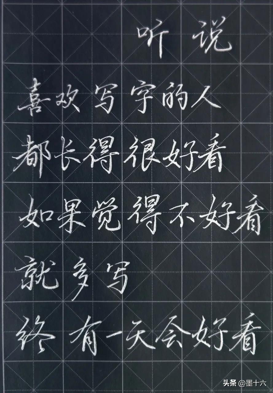听说，喜欢写字的都长得好看，
如果觉得不好看，
就多写，
终有一天会好看。
我就