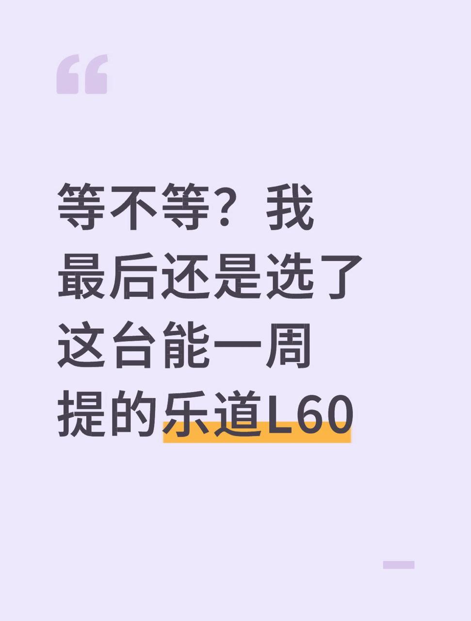 等不等？我最后还是选了这台能一周提的乐道L60
看车看了好久，最后还是把乐道L6