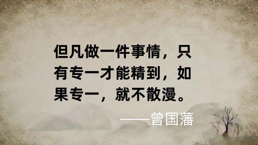 做事不成功，请记住曾国藩这句话：
凡人为一事，以专而精，以纷而散。
其意思是说：