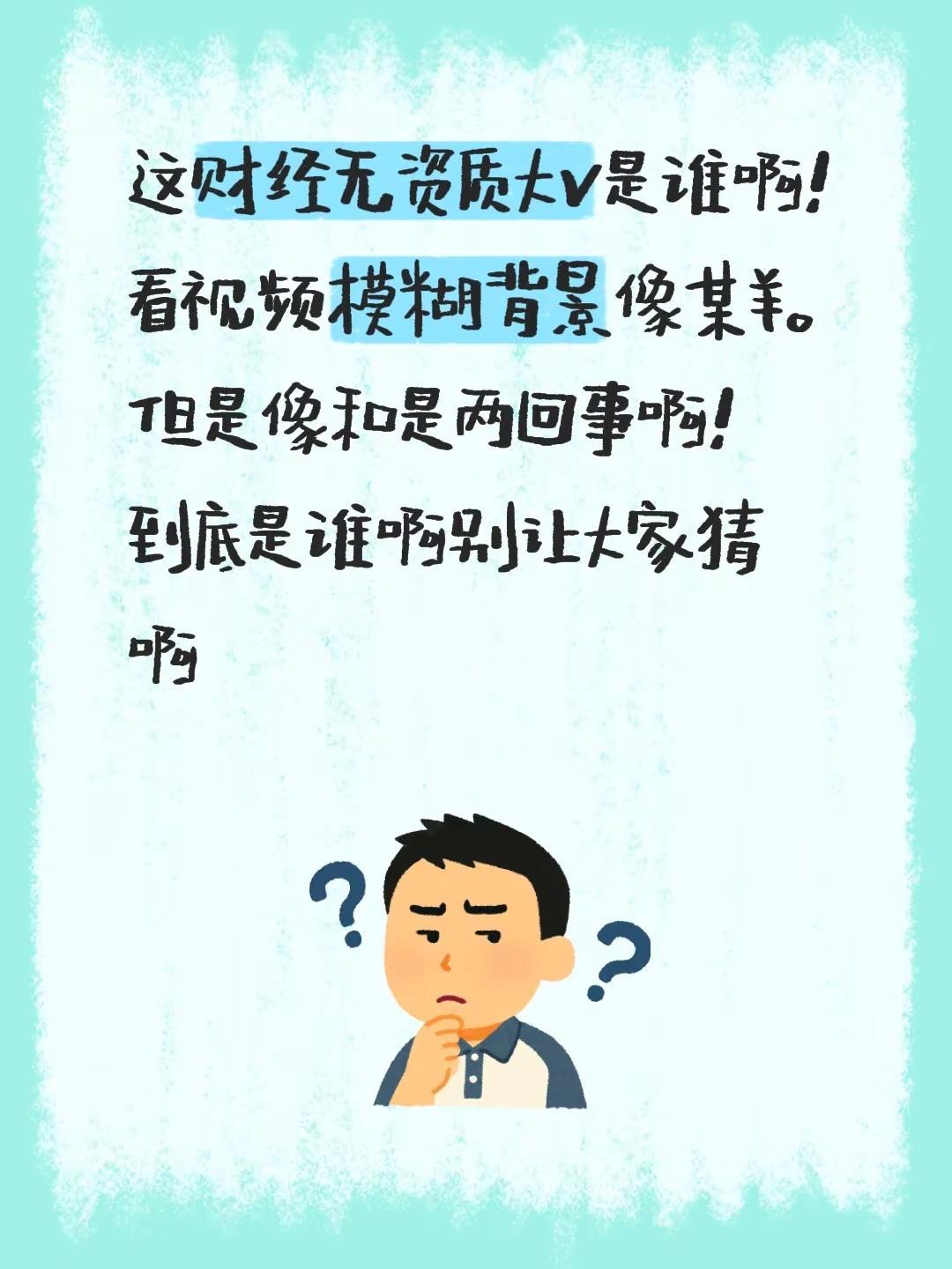这财经无资质大v是谁啊！看视频模糊背景像某羊。但是像和是两回事啊！到底是谁啊别让