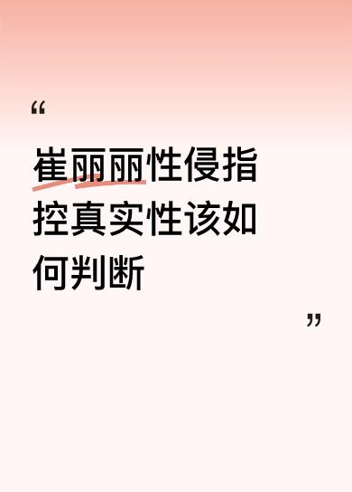 崔丽丽性侵指控真实性该如何判断世风日下，被性侵还唯恐天下人不知