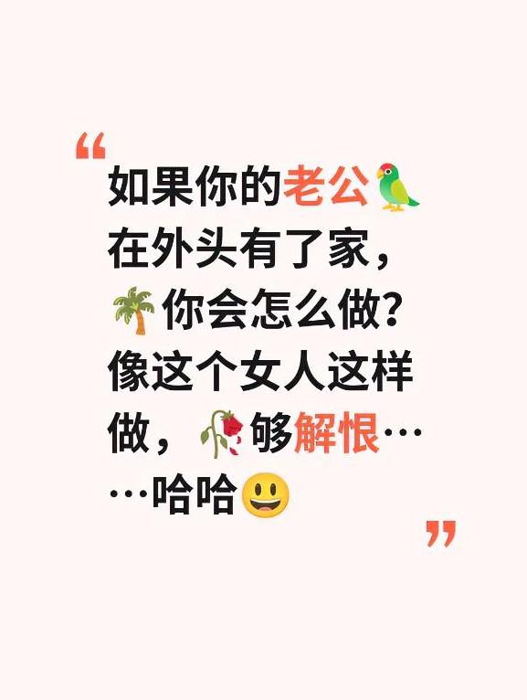 如果你的老公在外头有了家，
你会怎么做？像她这样做够解恨……

有这么一个女人，