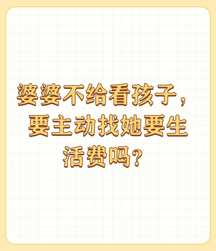 婆婆不给看孩子，要主动找她要生活费吗？

不能直接找婆婆要，如果生活困难不够用，