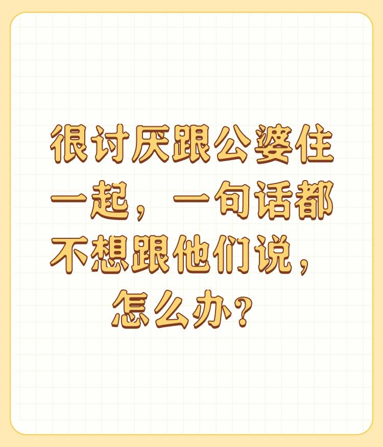 很讨厌跟公婆住一起，一句话都不想跟他们说，怎么办？

还能怎么办？一是慢慢适应，