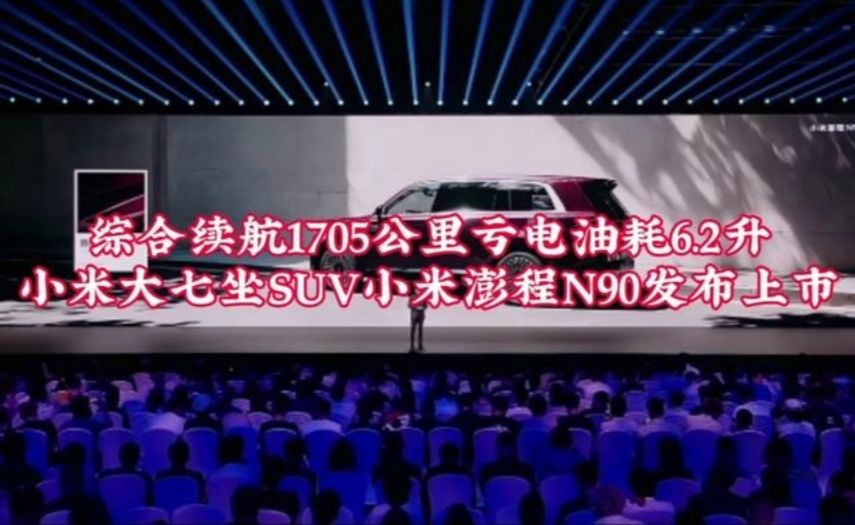 综合续航1705公里亏电油耗6.2升小米大七坐SUV小米澎程N90发布上