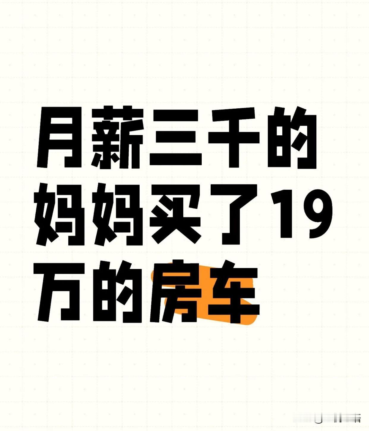 月薪3000的妈妈买了19万的房车。
妈妈拿着三千多的月薪，攒了不知道多久，咬牙