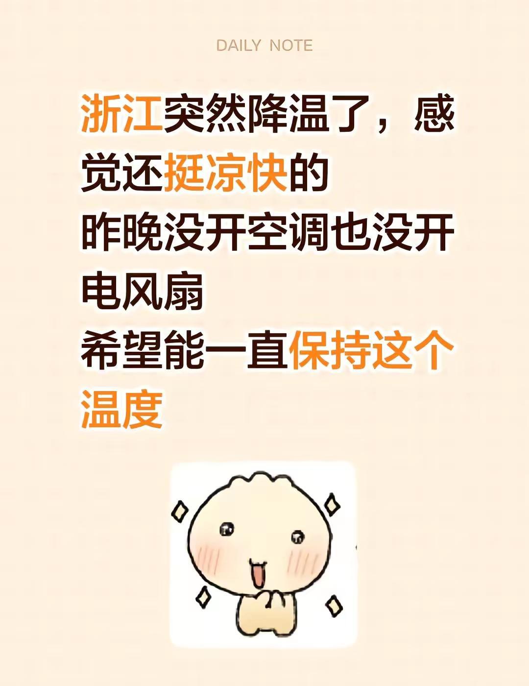 浙江今天也好凉快，希望继续保持哈哈哈。浙江突然降温了，感觉还挺凉快的昨晚没开空调