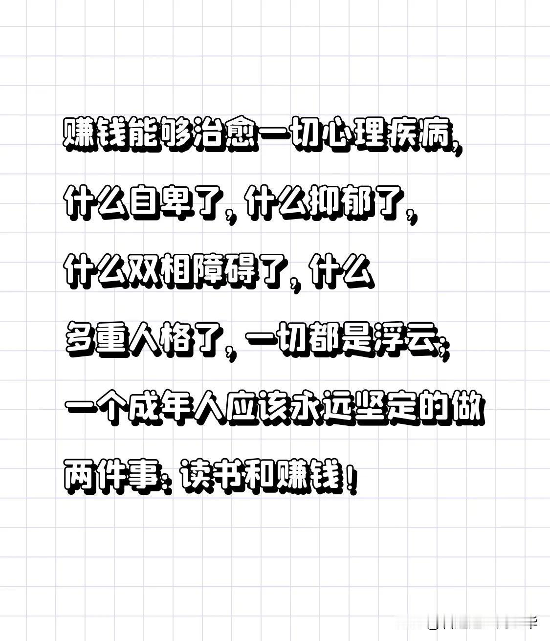 赚钱能够治愈一切心理疾病，
什么自卑了，什么抑郁了，
什么双相障碍了，
什么多重