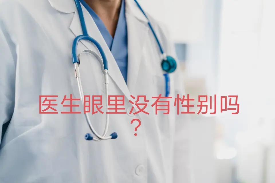 医生的眼中真的就没有性别吗？

作为患者去医院看病，特别是需要看一些隐私方面儿的