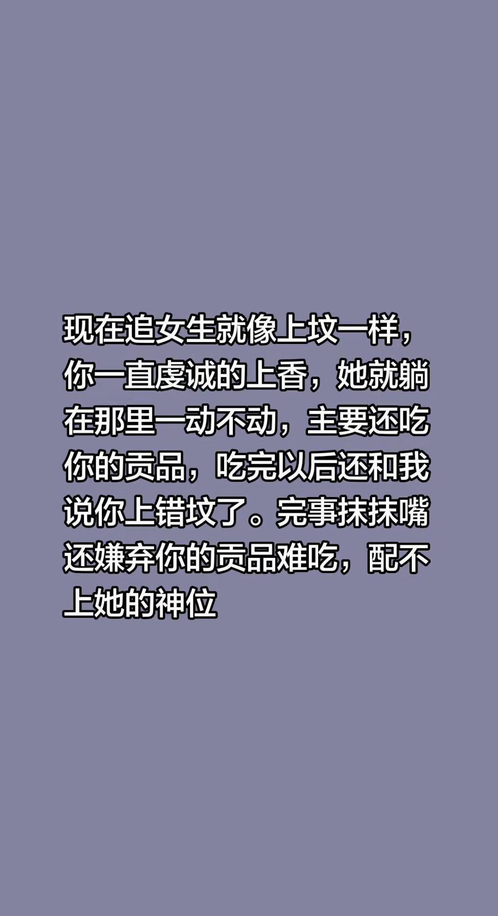 现在追女生就像上坟一样，你一直虔诚的上香，她就躺在那里一动不动，主要还吃你的贡品