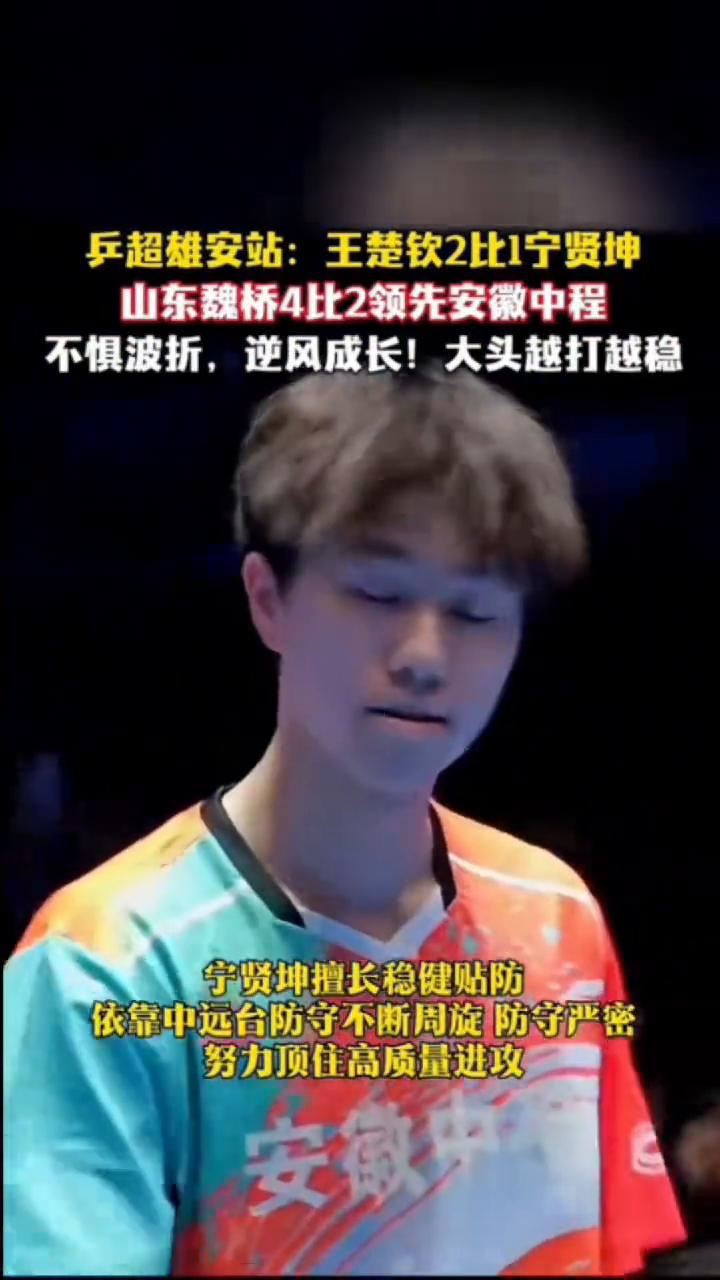乒超雄安站：王楚钦2比1宁贤坤，山东魏桥4比2领先安徽中程。
不惧波折，逆风成长