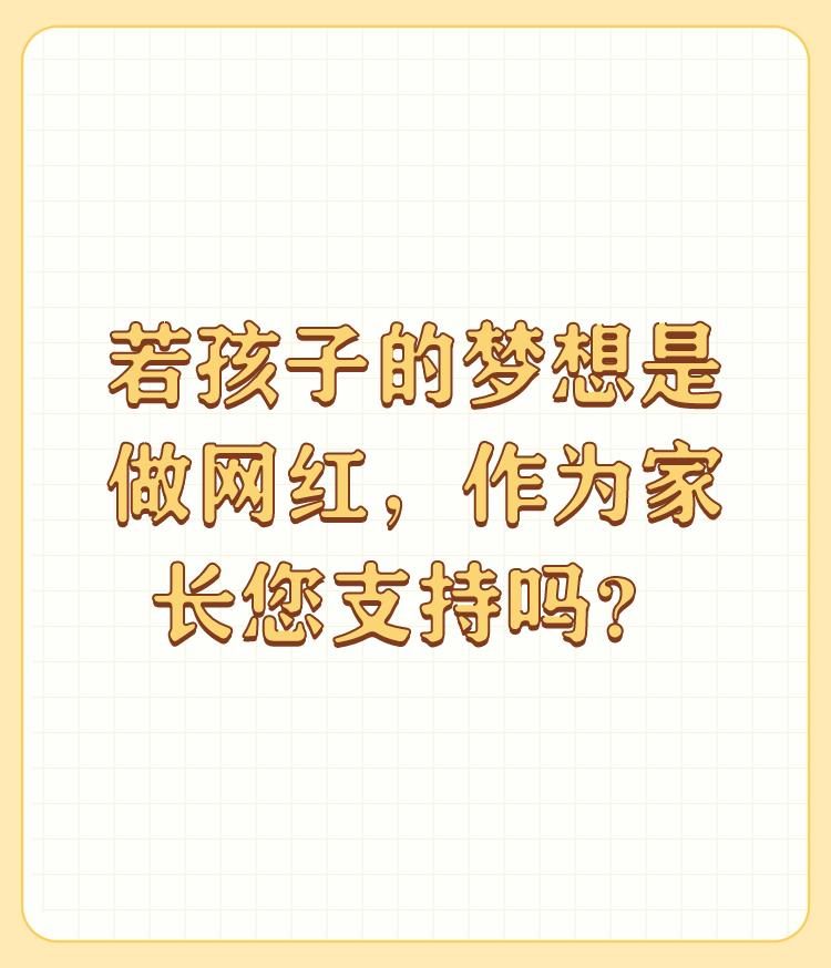 若孩子的梦想是做网红，作为家长您支持吗？

会支持