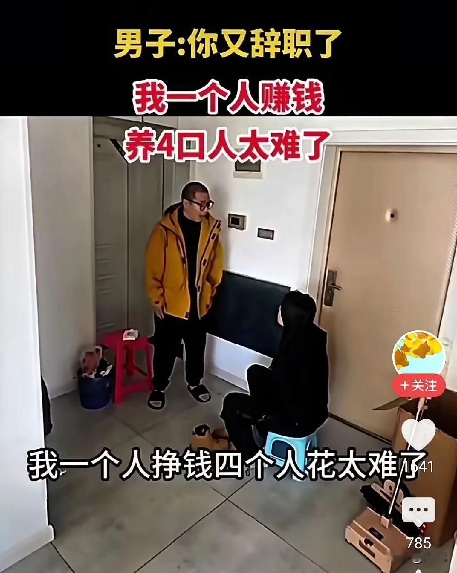 丈夫刚进门妻子跟他说"我又辞职了"。

丈夫一听就炸了："咋又辞了？工作不顺心就