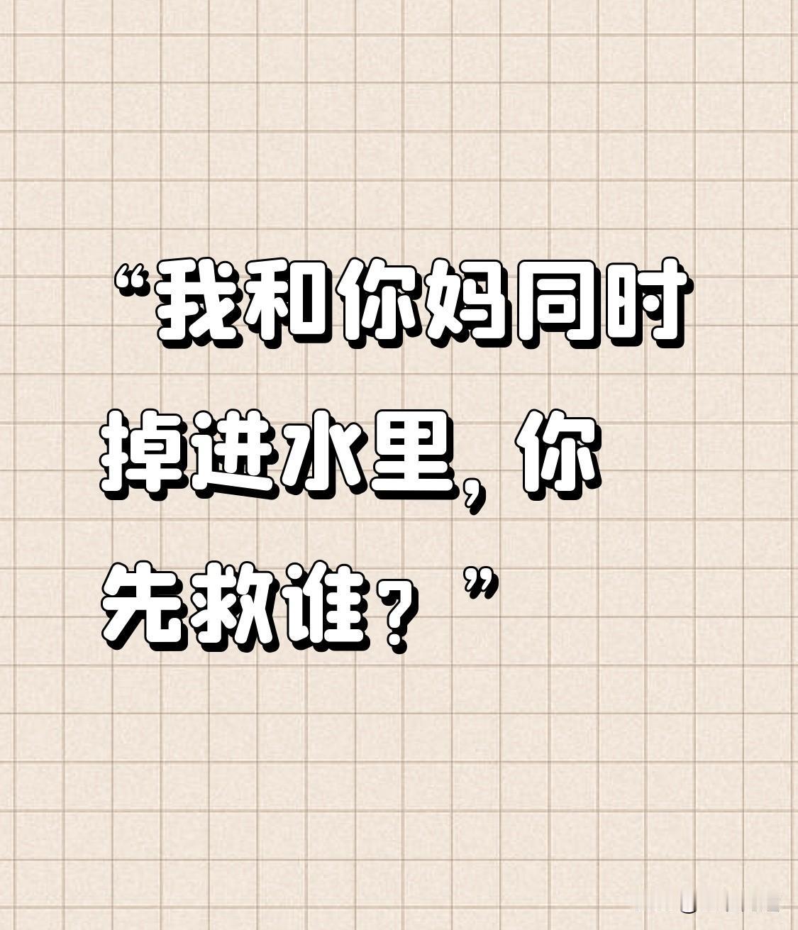 “我和你妈同时掉进水里，你先救谁？”问这个问题的人真的“蠢”，在于它强行扭曲了人